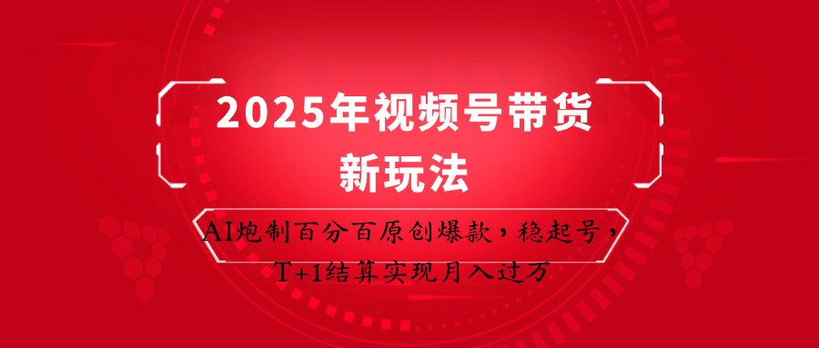 2025年视频号带货新玩法:AI炮制百分百原创爆款,稳起号,T+1结算实现月入过万插图 2025年视频号带货新玩法:AI炮制百分百原创爆款,稳起号,T+1结算实现月入过万插图