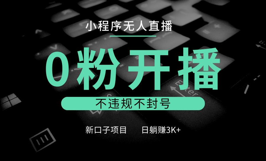 小程序无人直播,0粉开播,不违规不封号,新口子项目,小白日躺赚3K+插图 小程序无人直播,0粉开播,不违规不封号,新口子项目,小白日躺赚3K+插图
