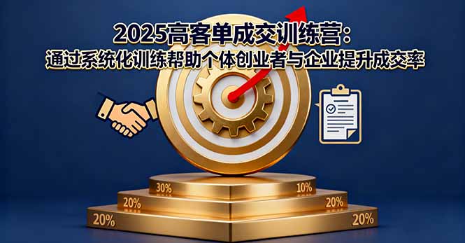 2025高客单成交训练营:通过系统化训练帮助个体创业者与企业提升成交率插图 2025高客单成交训练营:通过系统化训练帮助个体创业者与企业提升成交率插图