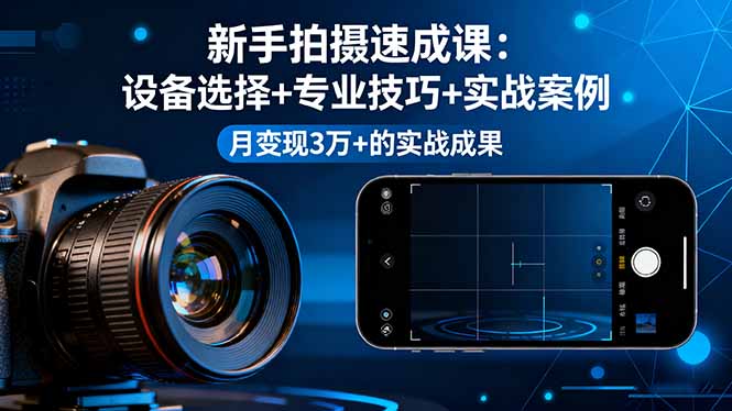 新手拍摄速成课，设备选择+专业技巧+实战案例，月变现3万+的实战成果