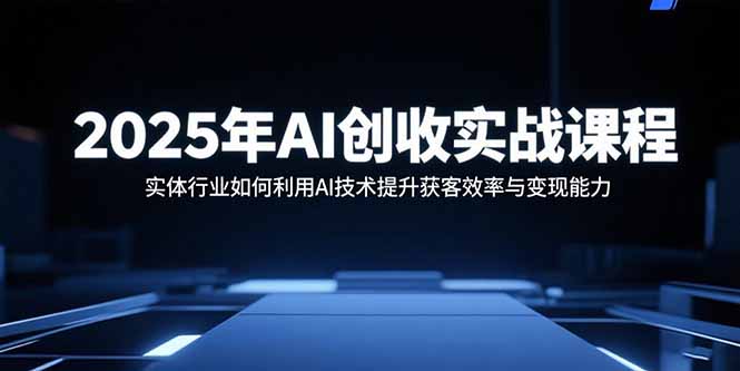 2025年AI创收实战课程:实体行业如何利用AI技术提升获客效率与变现能力插图 2025年AI创收实战课程:实体行业如何利用AI技术提升获客效率与变现能力插图
