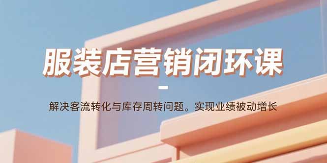 服装店营销闭环课:解决客流转化与库存周转问题。实现业绩被动增长插图 服装店营销闭环课:解决客流转化与库存周转问题。实现业绩被动增长插图