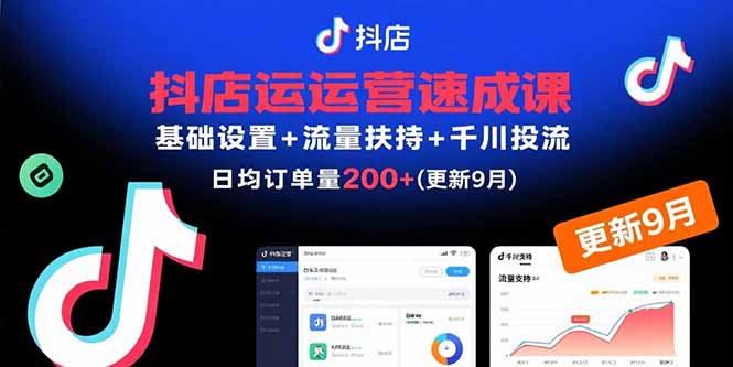 抖店运营速成课，基础设置+流量扶持+千川投流，30天日均订单200+(更新9月