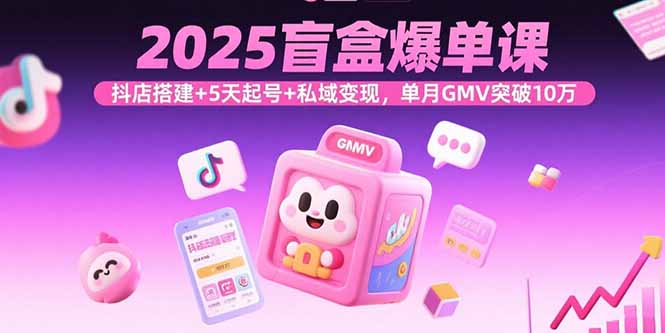 2025盲盒爆单课,抖店搭建+5天起号+私域变现,单月GMV突破10万插图 2025盲盒爆单课,抖店搭建+5天起号+私域变现,单月GMV突破10万插图