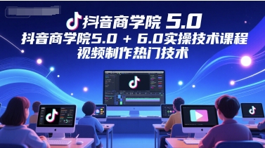 抖音商学院5.0+6.0实操技术课程,视频制作热门技术插图 抖音商学院5.0+6.0实操技术课程,视频制作热门技术插图