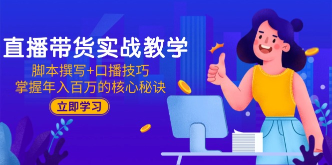 直播带货实战教学：脚本撰写+口播技巧，掌握年入百万的核心秘诀