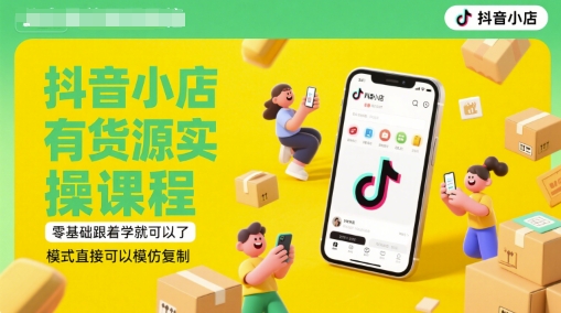 抖音小店有货源实操课程，零基础跟着学就可以了，模式直接可以模仿复制(更新6月)
