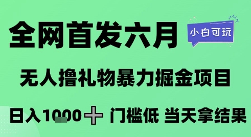 全网首发六月，无人撸礼物暴力掘金项目，日入1K+门槛低，当天拿结果，小白可玩【揭秘】