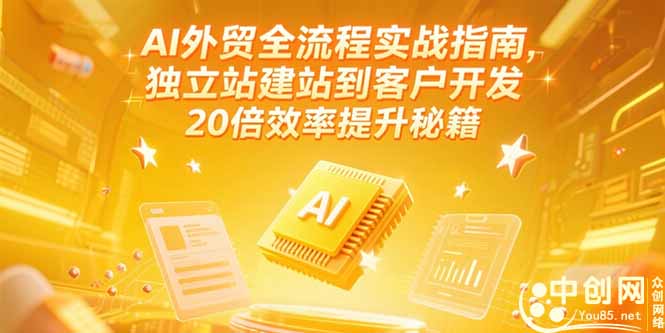 AI外贸全流程实战指南，独立站建站到客户开发，20倍效率提升秘籍(更新6月
