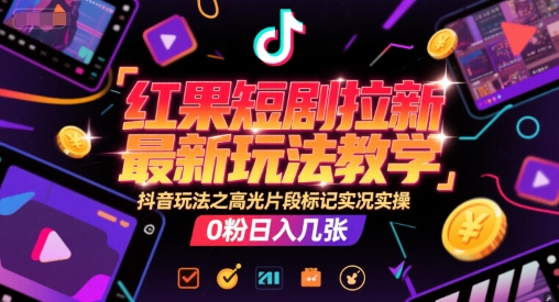 红果短剧拉新最新玩法教学，抖音玩法之高光片段标记实况实操，0粉日入几张