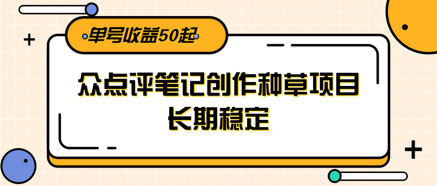 大众点评笔记创作种草项目,长期稳定, 单号收益50起插图 大众点评笔记创作种草项目,长期稳定, 单号收益50起插图