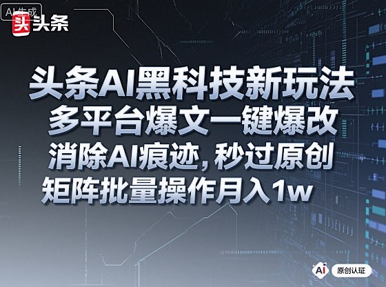 头条AI黑科技新玩法，多平台爆文一键爆改，消除AI痕迹，秒过原创，矩阵批量操作月入1w+【揭秘】