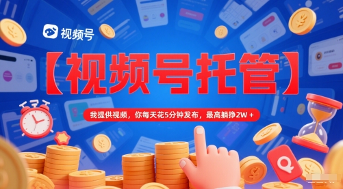 【视频号托管 】我提供视频,你每天花5分钟发布,最高躺挣2W+【揭秘】插图 【视频号托管 】我提供视频,你每天花5分钟发布,最高躺挣2W+【揭秘】插图