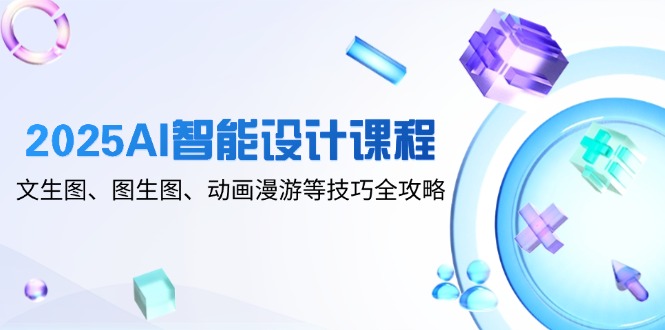 2025AI智能设计课程,文生图、图生图、动画漫游等技巧全攻略插图 2025AI智能设计课程,文生图、图生图、动画漫游等技巧全攻略插图