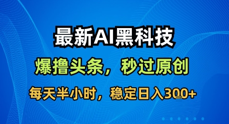最新AI黑科技撸头条收益软件,无需指令,原创度直接拉满,每日稳定收益3张【揭秘】插图 最新AI黑科技撸头条收益软件,无需指令,原创度直接拉满,每日稳定收益3张【揭秘】插图