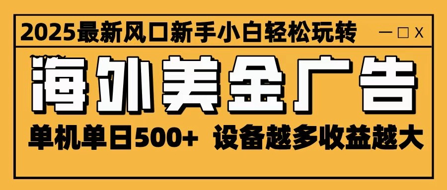 2025最新风口 海外美金广告 单机单日500+ 可无限放大 设备越多收益越大 轻松上手插图 2025最新风口 海外美金广告 单机单日500+ 可无限放大 设备越多收益越大 轻松上手插图