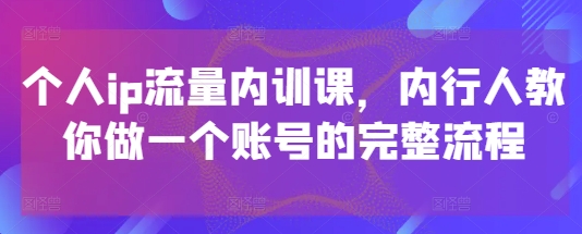 个人ip流量内训课,内行人教你做一个账号的完整流程插图 个人ip流量内训课,内行人教你做一个账号的完整流程插图
