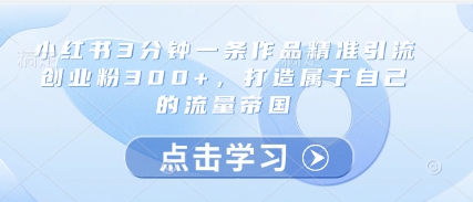 小红书3分钟一条作品精准引流创业粉300+,打造属于自己的流量帝国插图 小红书3分钟一条作品精准引流创业粉300+,打造属于自己的流量帝国插图