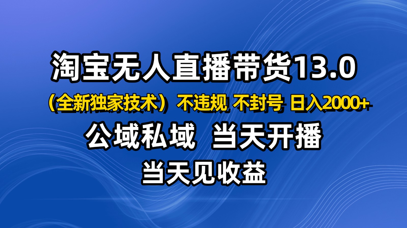 淘宝无人直播13.0,公域私域技术,不封号,不违规 布局下半年旺季赛道,日入2000+插图 淘宝无人直播13.0,公域私域技术,不封号,不违规 布局下半年旺季赛道,日入2000+插图