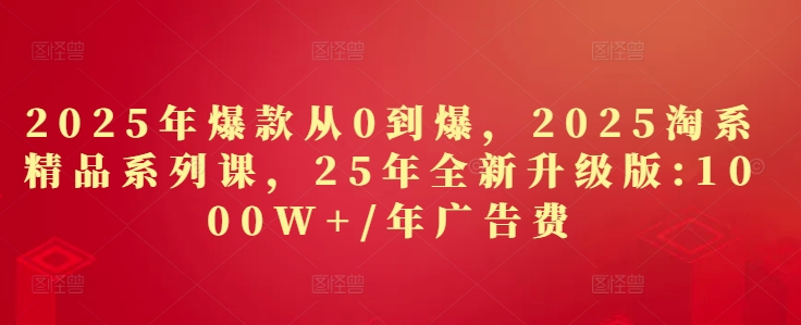 2025年爆款从0到爆,2025淘系精品系列课,25年全新升级版:1000W+1年广告费插图 2025年爆款从0到爆,2025淘系精品系列课,25年全新升级版:1000W+1年广告费插图