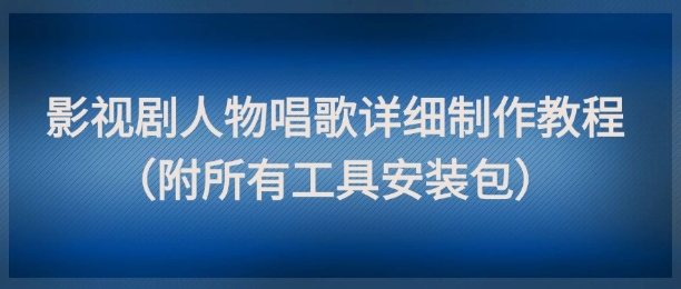 影视剧人物唱歌详细制作教程，点赞量动辄几十W(附所有工具安装包)