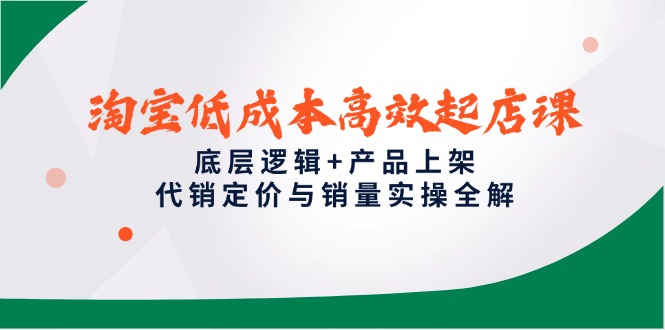 淘宝低成本高效起店课,底层逻辑+产品上架,代销定价与销量实操全解插图 淘宝低成本高效起店课,底层逻辑+产品上架,代销定价与销量实操全解插图