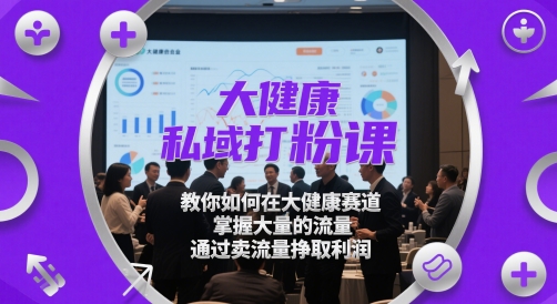 大健康私域打粉课,教你如何在大健康赛道,掌握大量的流量,通过卖流量挣取利润插图 大健康私域打粉课,教你如何在大健康赛道,掌握大量的流量,通过卖流量挣取利润插图