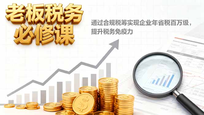 老板税务必修课,通过合规税筹实现企业年省税百万级,提升税务免疫力插图 老板税务必修课,通过合规税筹实现企业年省税百万级,提升税务免疫力插图