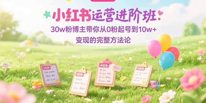 小红书运营进阶班:30w粉博主带你从0粉起号到10w+变现的完整方法论插图 小红书运营进阶班:30w粉博主带你从0粉起号到10w+变现的完整方法论插图