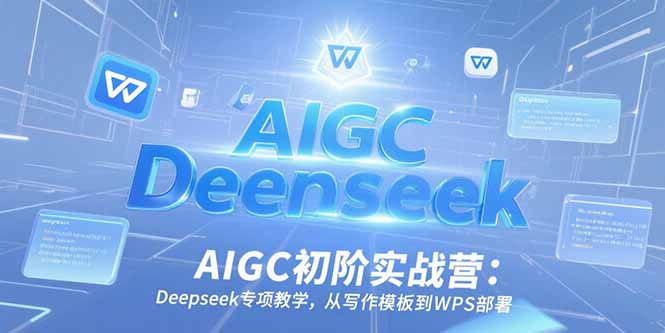 AIGC初阶实战营:Deepseek专项教学,从写作模板到WPS部署插图 AIGC初阶实战营:Deepseek专项教学,从写作模板到WPS部署插图