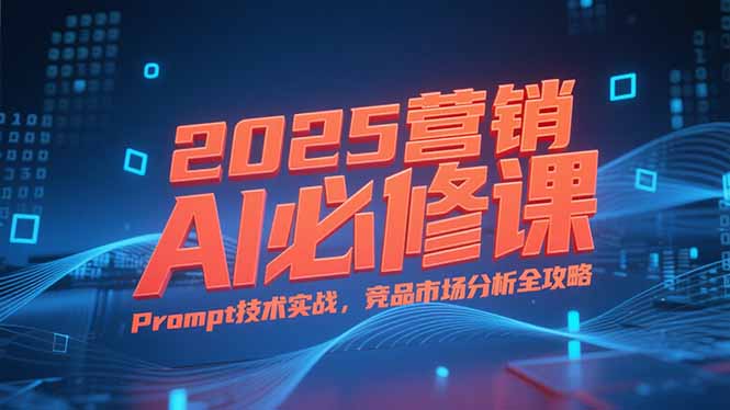 2025营销AI必修课,业务拆解逻辑,Prompt技术实战,竞品市场分析全攻略插图 2025营销AI必修课,业务拆解逻辑,Prompt技术实战,竞品市场分析全攻略插图