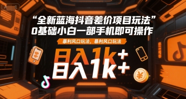 全新蓝海抖音差价项目玩法,0基础小白一部手机即可操作,暴利风口玩法,日入1k+【揭秘】插图 全新蓝海抖音差价项目玩法,0基础小白一部手机即可操作,暴利风口玩法,日入1k+【揭秘】插图