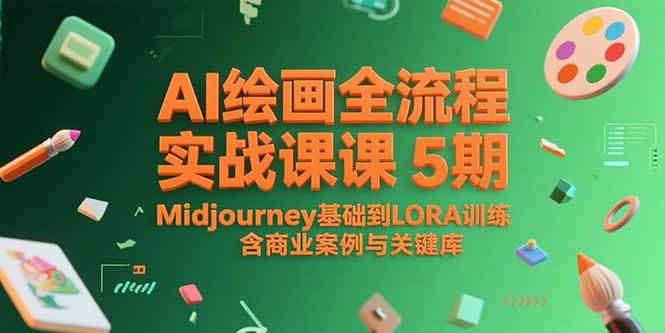 AI绘画全流程实战课5期，Midjourney基础到LORA训练，含商业案例与关键词库
