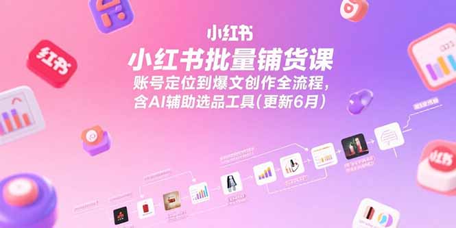 小红书批量铺货课,账号定位到爆文创作全流程,含AI辅助选品工具(更新6月插图 小红书批量铺货课,账号定位到爆文创作全流程,含AI辅助选品工具(更新6月插图