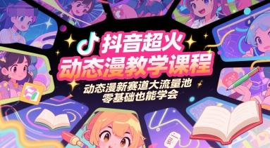 抖音超火动态漫教学课程，动态漫新赛道大流量池，零基础也能学会