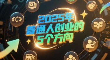 付费文章:2025年普通人创业的5个方向插图 付费文章:2025年普通人创业的5个方向插图