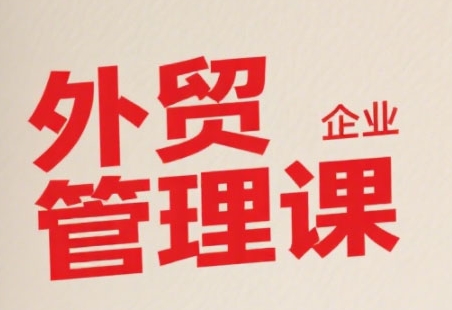 中小外贸企业管理课,系统性强,直击痛点,助企业全面提升管理智慧插图 中小外贸企业管理课,系统性强,直击痛点,助企业全面提升管理智慧插图