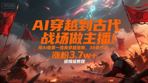 AI穿越到古代战场做主播!用AI做第一视角穿越视频,38条作品,涨粉3.7w+,保姆级教程插图 AI穿越到古代战场做主播!用AI做第一视角穿越视频,38条作品,涨粉3.7w+,保姆级教程插图