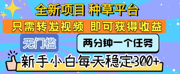 全新项目 种草平台 只需要转发任务视频 即可获得收益 新手小白每天稳定3张+【揭秘】插图 全新项目 种草平台 只需要转发任务视频 即可获得收益 新手小白每天稳定3张+【揭秘】插图