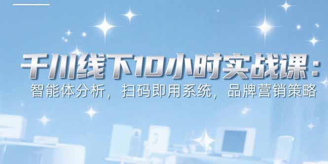 6月千川线下10小时实战课:智能体分析,扫码即用系统,品牌营销策略插图 6月千川线下10小时实战课:智能体分析,扫码即用系统,品牌营销策略插图