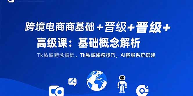 跨境电商基础+晋级+高级课:基础概念解析,Tk私域涨粉技巧,AI客服系统搭建插图 跨境电商基础+晋级+高级课:基础概念解析,Tk私域涨粉技巧,AI客服系统搭建插图