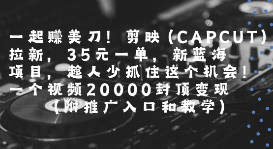 一起挣美刀!剪映(CAPCUT)拉新,35米一单,新蓝海项目,一个视频2w封顶变现(附推广入口和教学)插图 一起挣美刀!剪映(CAPCUT)拉新,35米一单,新蓝海项目,一个视频2w封顶变现(附推广入口和教学)插图