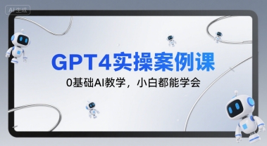 GPT4实操案例课,0基础AI教学,小白都能学会插图 GPT4实操案例课,0基础AI教学,小白都能学会插图