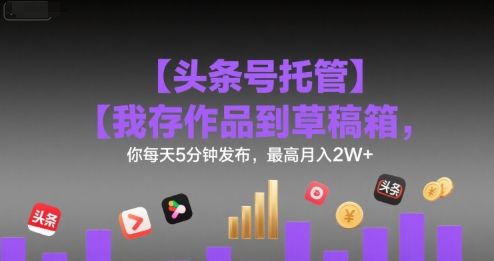 【头条号托管 】我存作品到草稿箱,你每天5分钟发布,最高月入2W+【揭秘】插图 【头条号托管 】我存作品到草稿箱,你每天5分钟发布,最高月入2W+【揭秘】插图