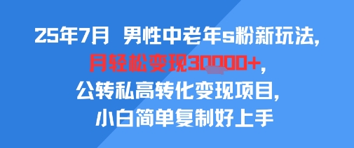 25年7月男性中老年s粉新玩法,月轻松变现3W+,公转私高转化变现项目,小白简单复制好上手插图 25年7月男性中老年s粉新玩法,月轻松变现3W+,公转私高转化变现项目,小白简单复制好上手插图