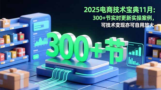 2025电商技术宝典11月:200+节实时更新实操案例,可技术变现亦可自用放大插图 2025电商技术宝典11月:200+节实时更新实操案例,可技术变现亦可自用放大插图