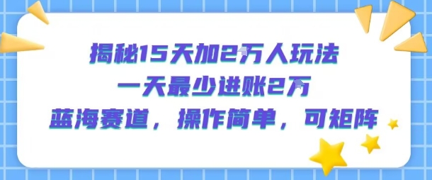 揭秘15天加2W人玩法,一天最少2万进账,蓝海赛道,操作简单,可矩阵插图 揭秘15天加2W人玩法,一天最少2万进账,蓝海赛道,操作简单,可矩阵插图