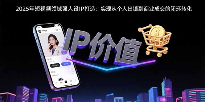 2025年短视频领域人设IP打造:实现从个人出镜到商业成交的闭环转化插图 2025年短视频领域人设IP打造:实现从个人出镜到商业成交的闭环转化插图