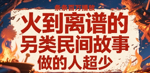 火到离谱的另类民间故事,条条百W播放,做的人超少插图 火到离谱的另类民间故事,条条百W播放,做的人超少插图