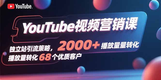 YouTube视频营销课,独立站引流策略,2000+播放量转化68个优质客户插图 YouTube视频营销课,独立站引流策略,2000+播放量转化68个优质客户插图